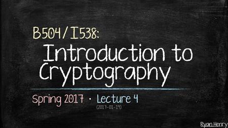 B504/I538: Introduction to Cryptography