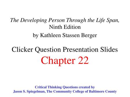 The Developing Person Through the Life Span, Ninth Edition by Kathleen Stassen Berger Clicker Question Presentation Slides Chapter 22 Critical Thinking.