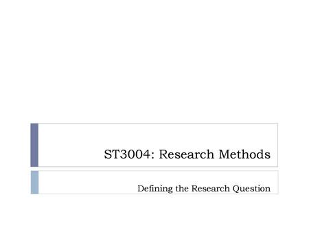 ST3004: Research Methods Defining the Research Question