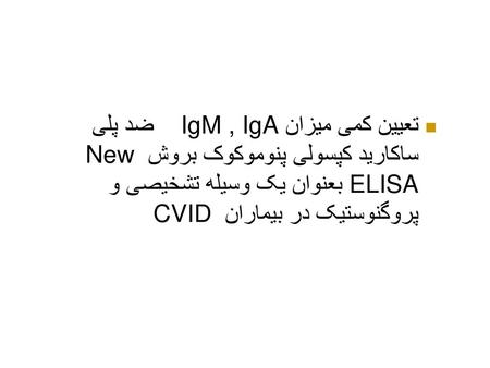 تعیین کمی میزان IgM , IgA ضد پلی ساکارید کپسولی پنوموکوک بروش New ELISA بعنوان یک وسیله تشخیصی و پروگنوستیک در بیماران CVID.