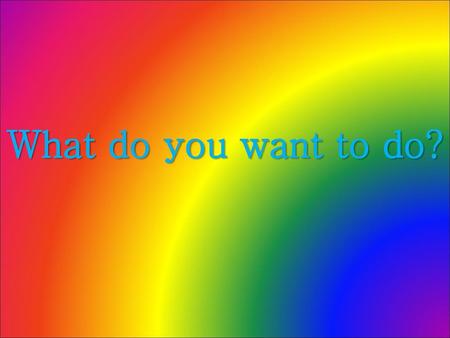 What do you want to do?.