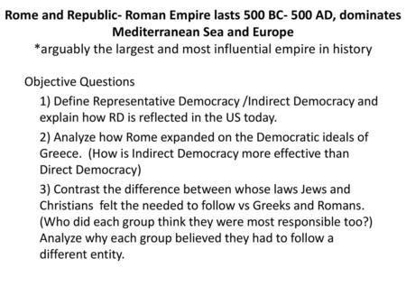 Rome and Republic- Roman Empire lasts 500 BC- 500 AD, dominates Mediterranean Sea and Europe *arguably the largest and most influential empire in history.