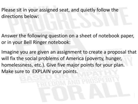 Please sit in your assigned seat, and quietly follow the directions below: Answer the following question on a sheet of notebook paper, or in your Bell.