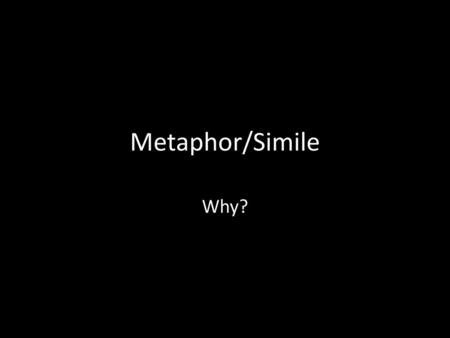 Metaphor/Simile Why?.