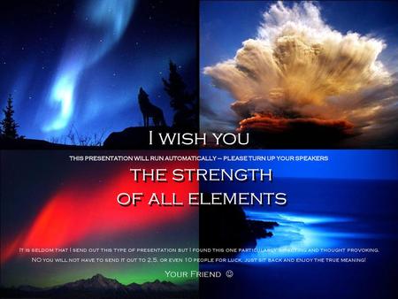 I wish you the strength of all elements Your Friend 