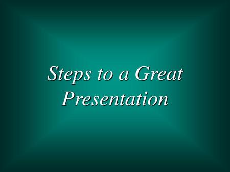 Steps to a Great Presentation