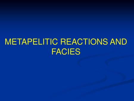 METAPELITIC REACTIONS AND FACIES