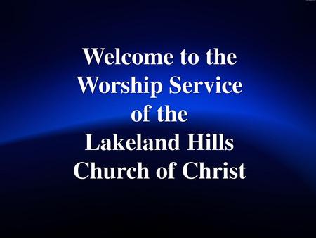 Welcome to the Worship Service of the Lakeland Hills Church of Christ.