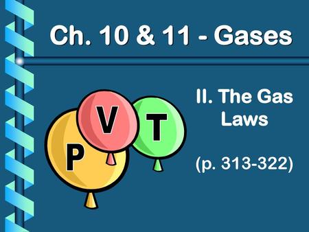 Ch. 10 & 11 - Gases II. The Gas Laws (p. 313-322) P V T.