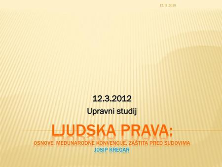 12.11.2018 12.3.2012 Upravni studij Ljudska prava: osnove, međunarodne konvencije, zaštita pred sudovima Josip Kregar.