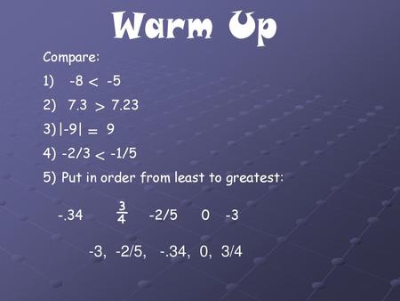 Warm Up < > = < -3, -2/5, -.34, 0, 3/4 Compare: 1) -8 -5