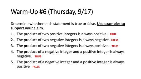 Warm-Up #6 (Thursday, 9/17) Determine whether each statement is true or false. Use examples to support your claim. The product of two positive integers.