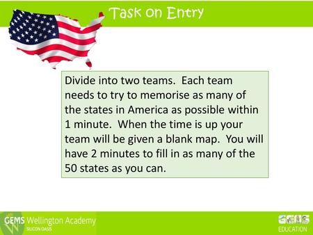 Task on Entry Divide into two teams. Each team needs to try to memorise as many of the states in America as possible within 1 minute. When the time is.