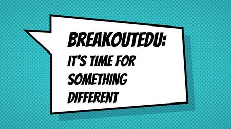 BreakoutEDU: It’s time for something different