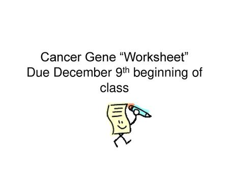 Cancer Gene “Worksheet” Due December 9th beginning of class