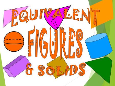 EQUIVALENT FIGURES & SOLIDS.