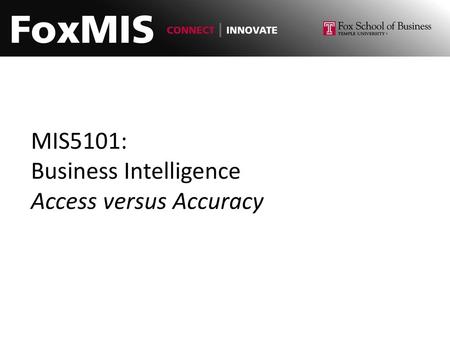 MIS5101: Business Intelligence Access versus Accuracy