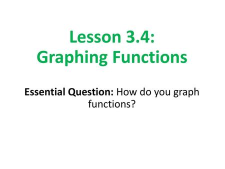 How to Graph a Function Step 1: Select three to five x-values Step 2: Plug in x- values to equation and simplify to calculate y-values. Step 3: Plot ordered.