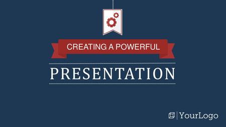 CREATING A POWERFUL PRESENTATION.