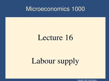 Microeconomics 1000 Lecture 16 Labour supply.