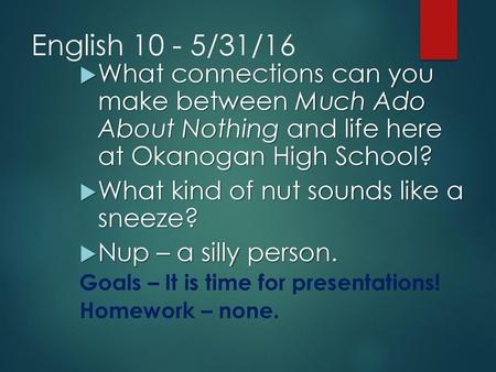 English 10 - 5/31/16 What connections can you make between Much Ado About Nothing and life here at Okanogan High School? What kind of nut sounds like.