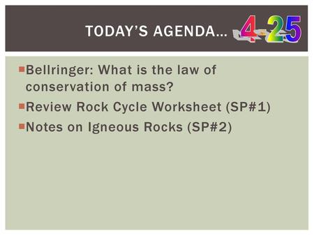 Today’s Agenda… 4-25 Bellringer: What is the law of conservation of mass? Review Rock Cycle Worksheet (SP#1) Notes on Igneous Rocks (SP#2)