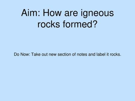 Aim: How are igneous rocks formed?