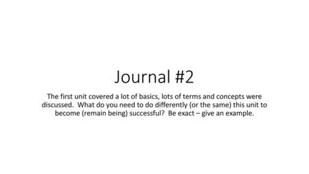 Journal #2 The first unit covered a lot of basics, lots of terms and concepts were discussed. What do you need to do differently (or the same) this unit.