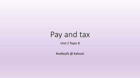 Unit 2 Topic 8 #valleyifs @ Kahoot Pay and tax Unit 2 Topic 8 #valleyifs @ Kahoot.