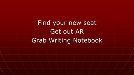 Find your new seat Get out AR Grab Writing Notebook.