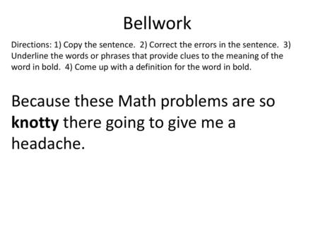 Bellwork Directions: 1) Copy the sentence. 2) Correct the errors in the sentence. 3) Underline the words or phrases that provide clues to the meaning.