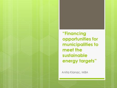 “Financing opportunities for municipalities to meet the sustainable energy targets” Anita Klanac, MBA.