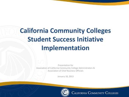 California Community Colleges Student Success Initiative Implementation Presentation for Association of California Community College Administrators &