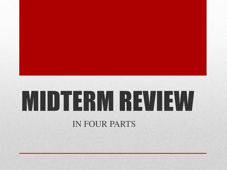 MIDTERM REVIEW IN FOUR PARTS.