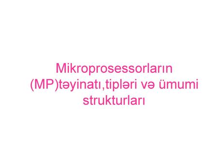 Mikroprosessorların (MP)təyinatı,tipləri və ümumi strukturları