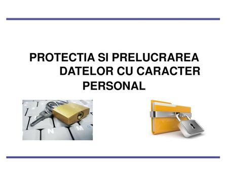 PROTECTIA SI PRELUCRAREA DATELOR CU CARACTER PERSONAL