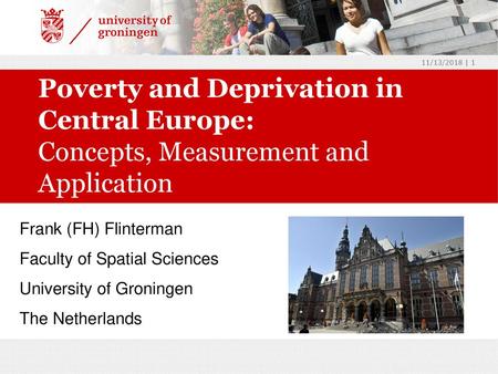 11/13/2018 Poverty and Deprivation in Central Europe: Concepts, Measurement and Application Frank (FH) Flinterman Faculty of Spatial Sciences University.