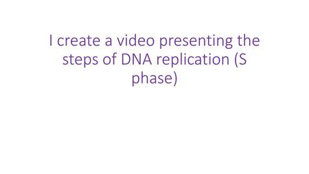 I create a video presenting the steps of DNA replication (S phase)