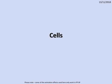 13/11/2018 Cells Please note – some of the animation effects used here only work in PP XP.