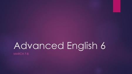 Advanced English 6 March 7-8