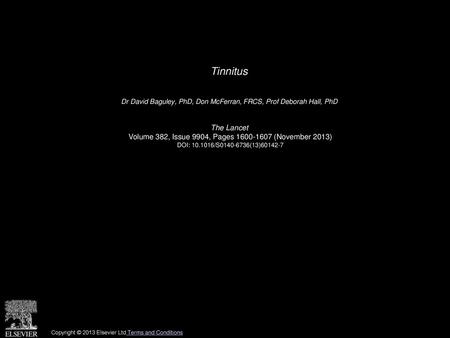 Tinnitus  Dr David Baguley, PhD, Don McFerran, FRCS, Prof Deborah Hall, PhD  The Lancet  Volume 382, Issue 9904, Pages 1600-1607 (November 2013) DOI: 10.1016/S0140-6736(13)60142-7.