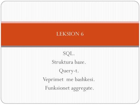 LEKSION 6 SQL. Struktura baze. Query-t. Veprimet  me bashkesi.