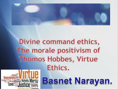 Divine command ethics, The morale positivism of Thomos Hobbes, Virtue Ethics. Basnet Narayan.