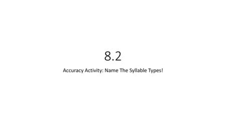 Accuracy Activity: Name The Syllable Types!