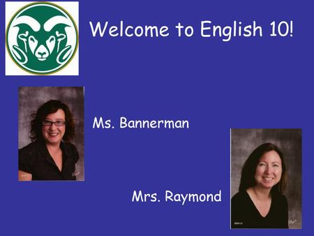 Welcome to English 10! Ms. Bannerman Mrs. Raymond.