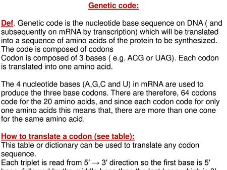 Genetic code: Def. Genetic code is the nucleotide base sequence on DNA ( and subsequently on mRNA by transcription) which will be translated into a sequence.