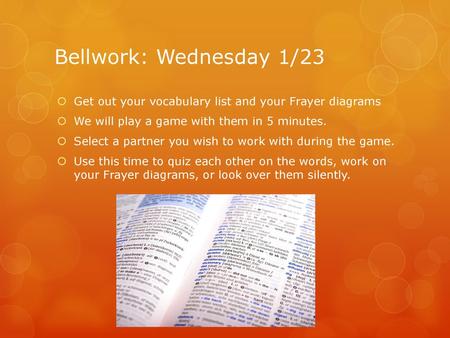 Bellwork: Wednesday 1/23 Get out your vocabulary list and your Frayer diagrams We will play a game with them in 5 minutes. Select a partner you wish to.