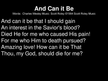 And can it be that I should gain An interest in the Savior's blood