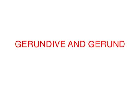 GERUNDIVE AND GERUND.