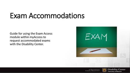 Exam Accommodations Guide for using the Exam Access module within myAccess to request accommodated exams with the Disability Center.